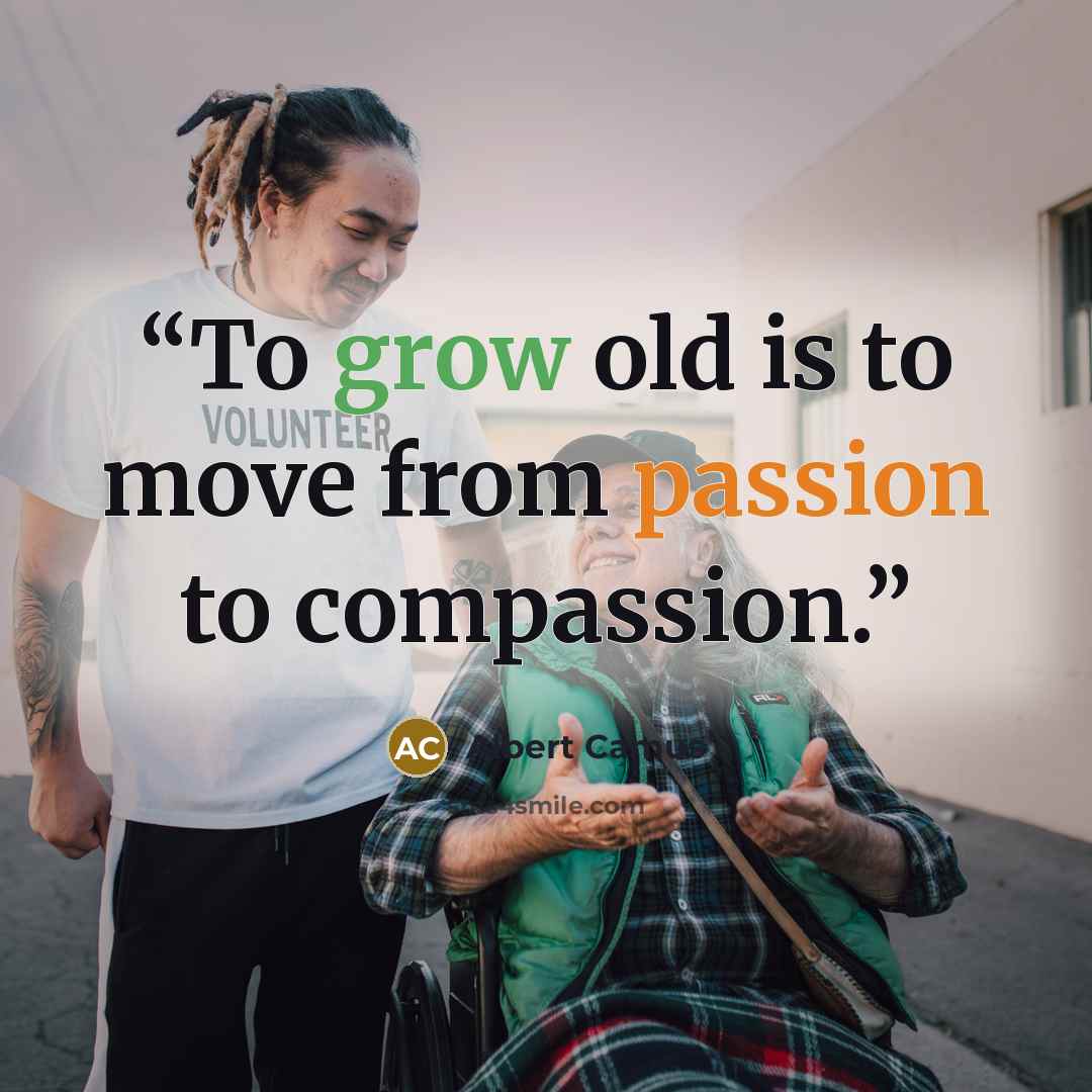 “To grow old is to move from passion to compassion.” quote by Albert Camus