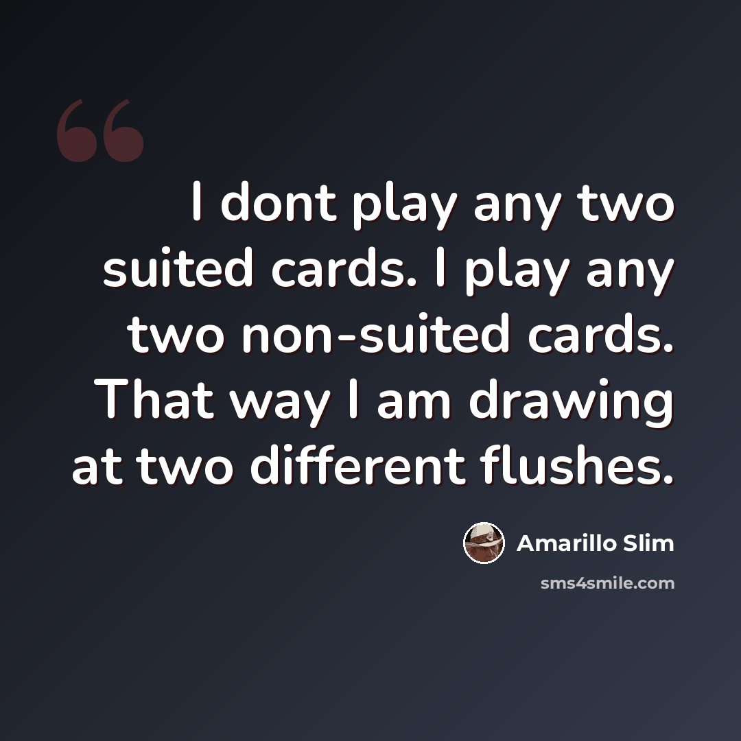 “I dont play any two suited cards. I play any two non-suited cards. That way I am drawing at two different flushes.” quote by Amarillo Slim
