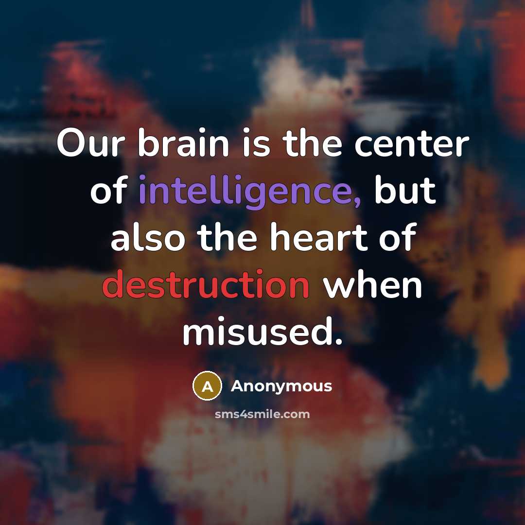 “Our brain is the center of intelligence, but also the heart of destruction when misused.” quote by Anonymous