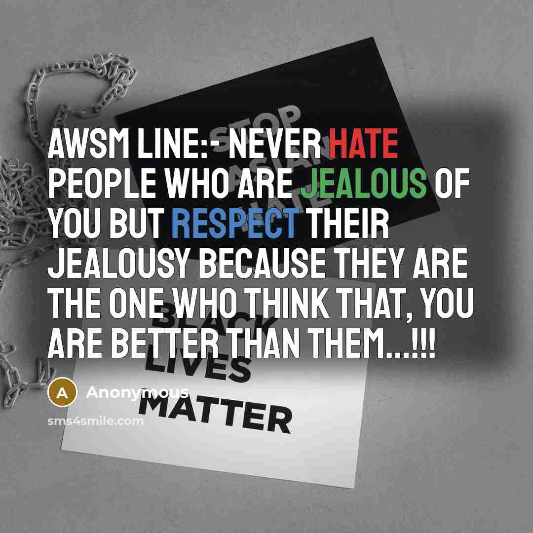 “Awsm Line:- Never hate people who are jealous of you BUT Respect their jealousy because they are the one who think that, YOU ARE BETTER THAN THEM…!!!” quote by Anonymous