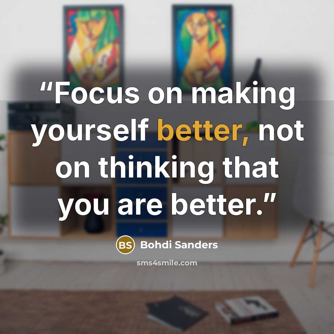 “Focus on making yourself better, not on thinking that you are better.” quote by Bohdi Sanders