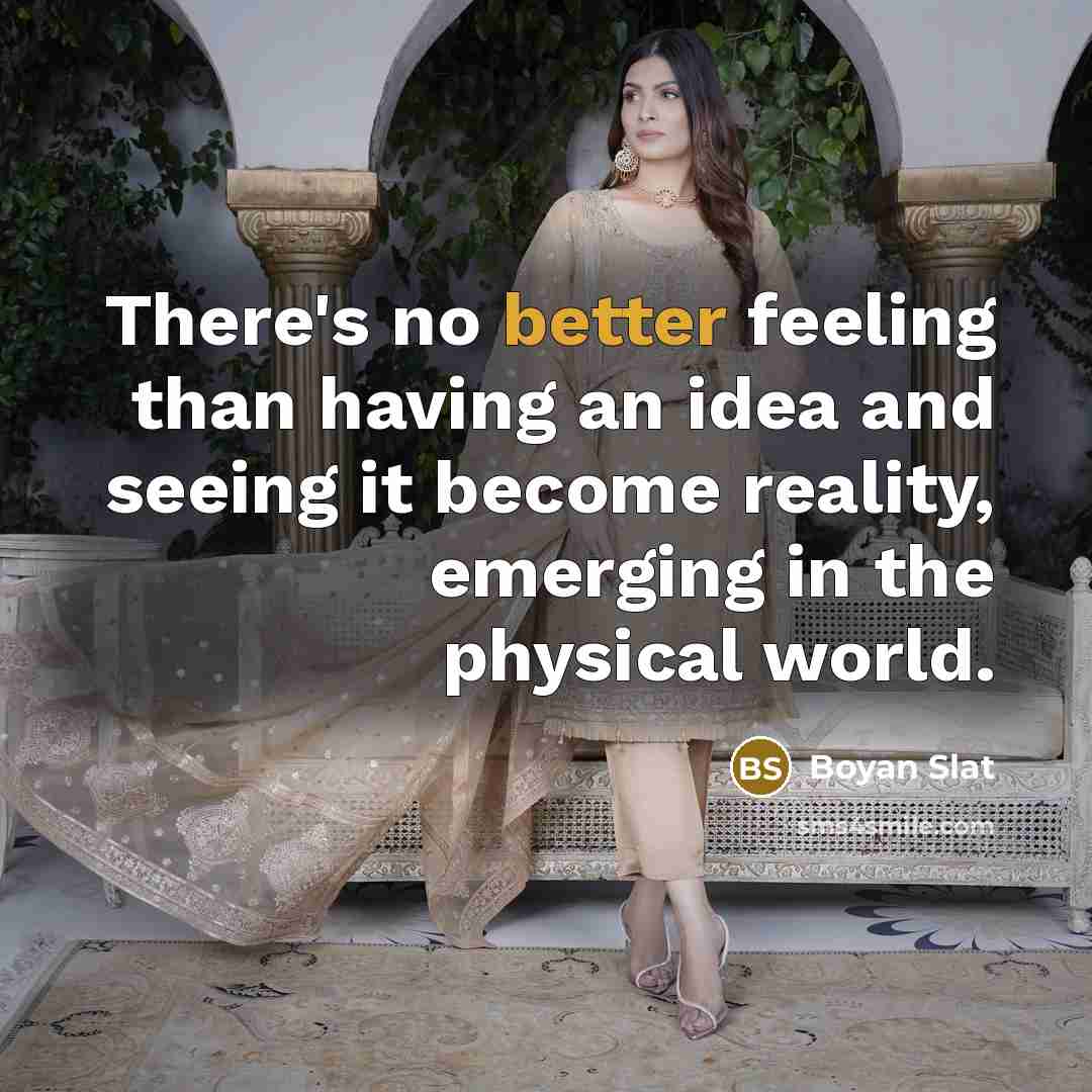 “There's no better feeling than having an idea and seeing it become reality, emerging in the physical world.” quote by Boyan Slat