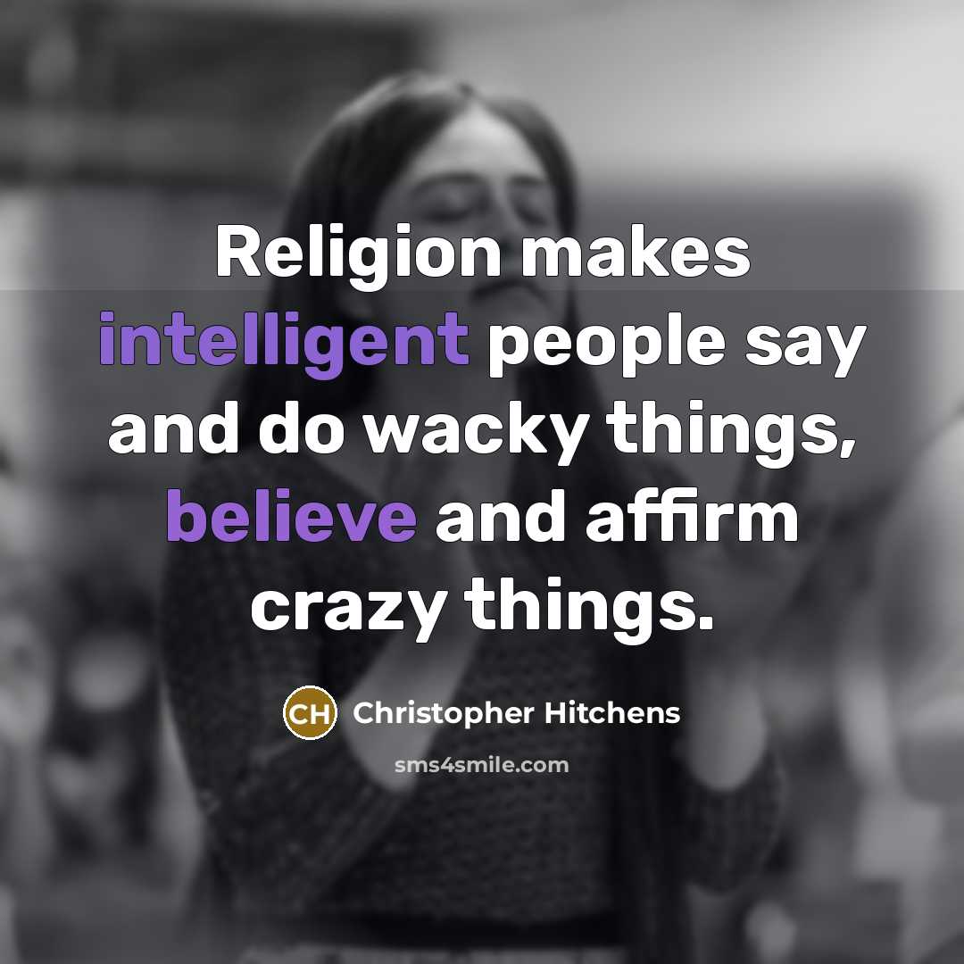 “Religion makes intelligent people say and do wacky things, believe and affirm crazy things.” quote by Christopher Hitchens
