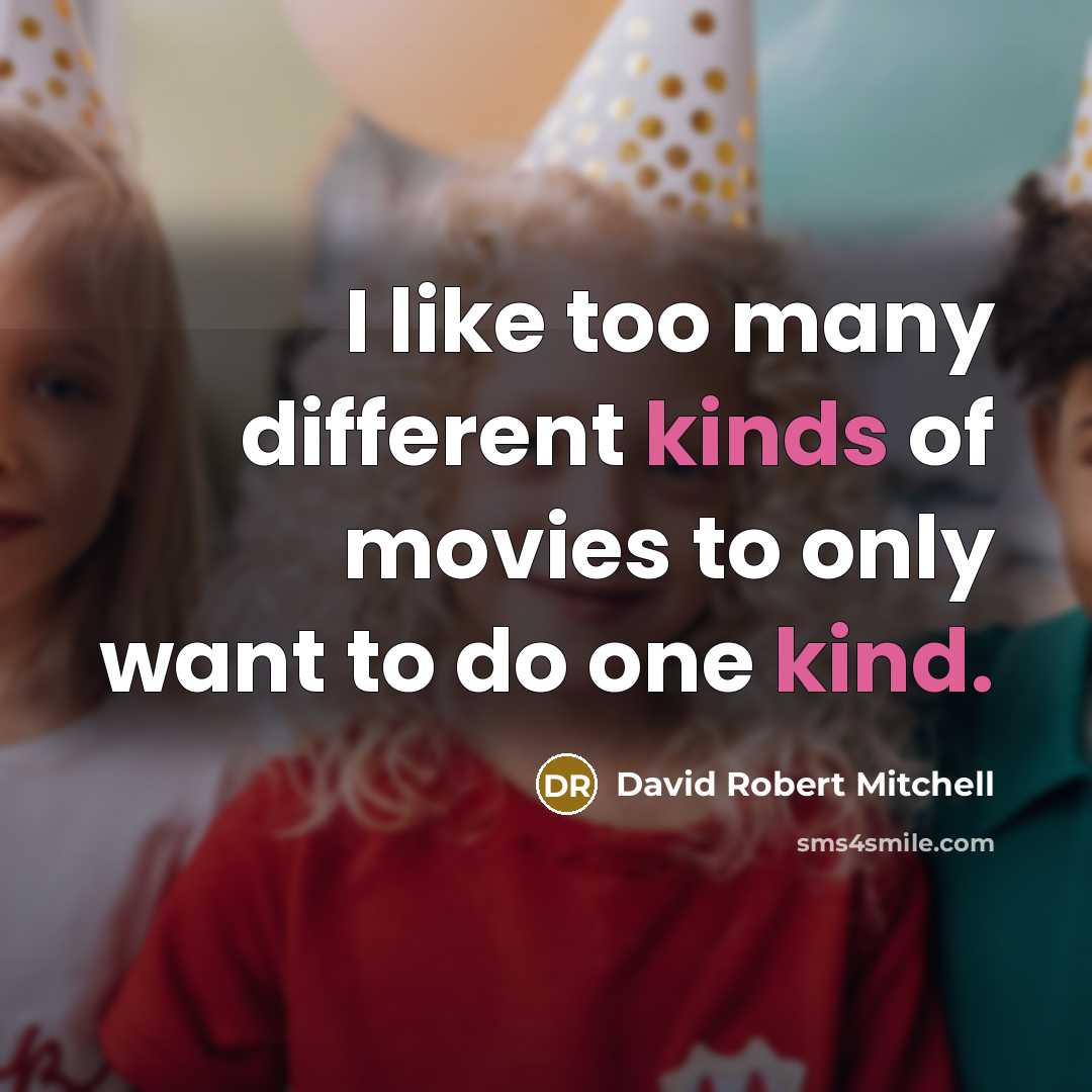 “I like too many different kinds of movies to only want to do one kind.” quote by David Robert Mitchell
