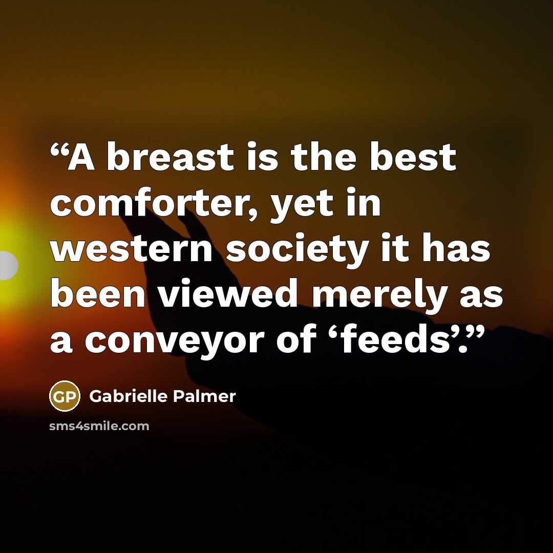 “A breast is the best comforter, yet in western society it has been viewed merely as a conveyor of ‘feeds’.” quote by Gabrielle Palmer