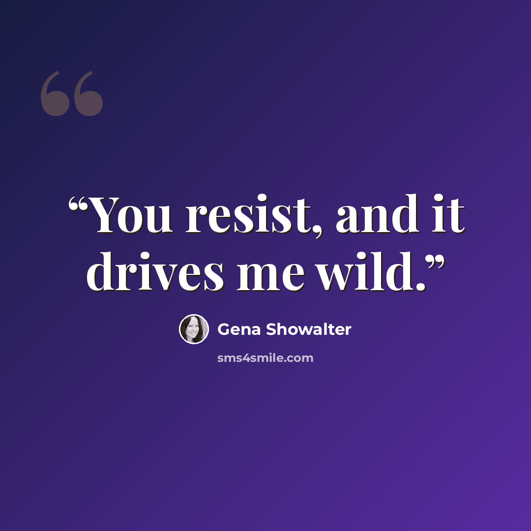 “You resist, and it drives me wild.” quote by Gena Showalter
