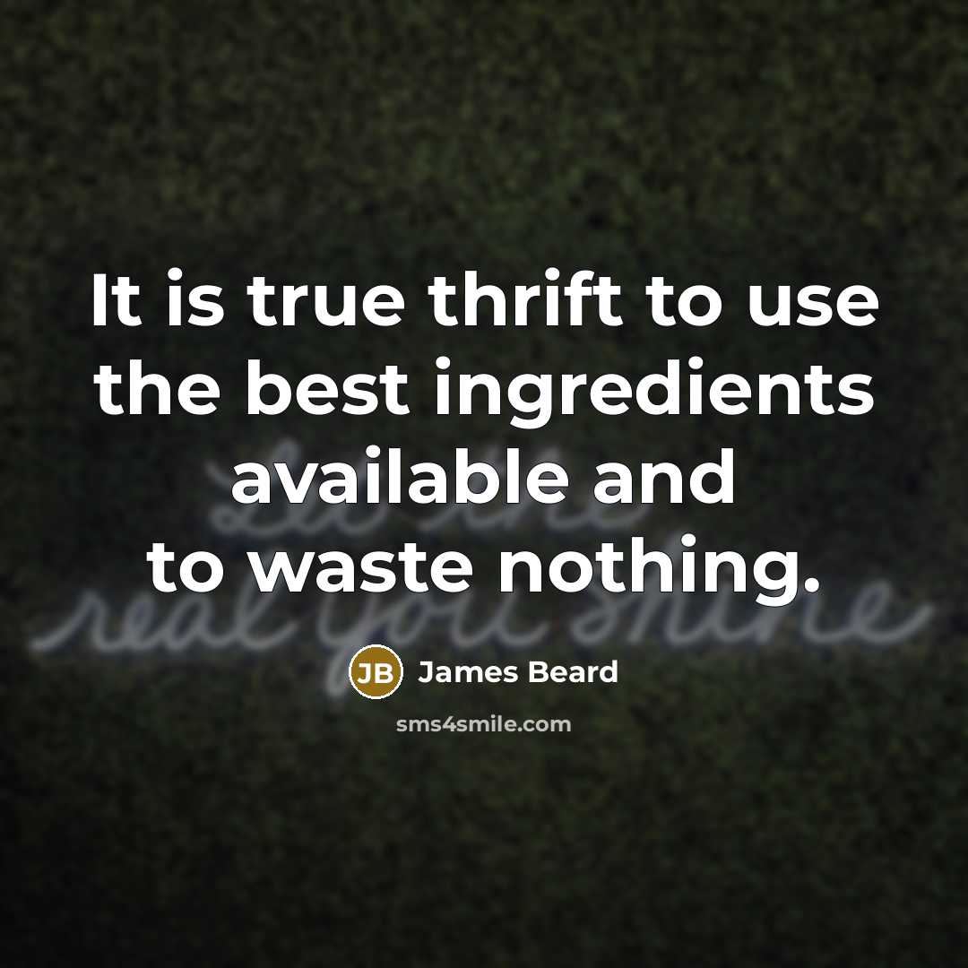 “It is true thrift to use the best ingredients available and to waste nothing.” quote by James Beard