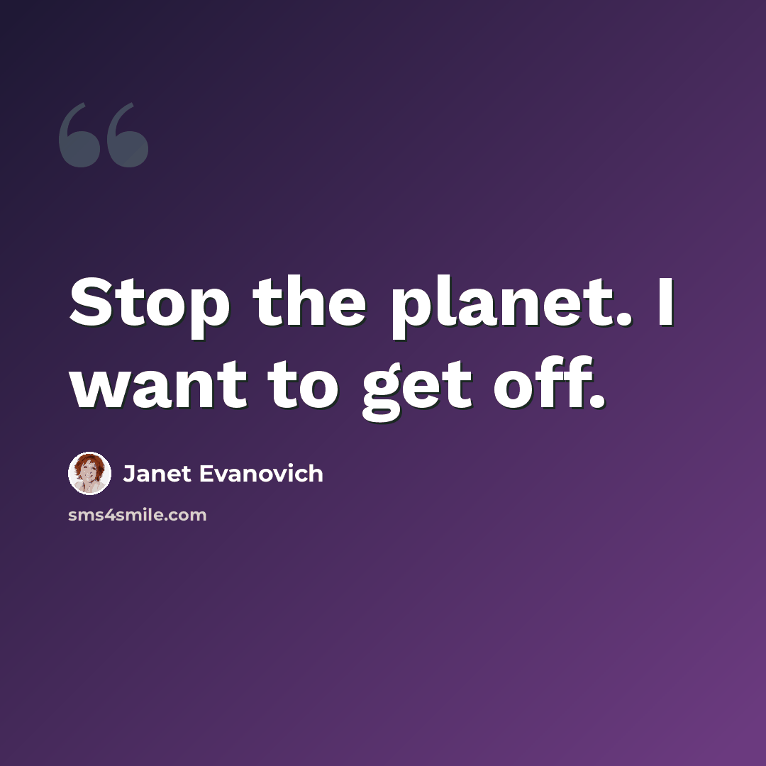 “Stop the planet. I want to get off.” quote by Janet Evanovich