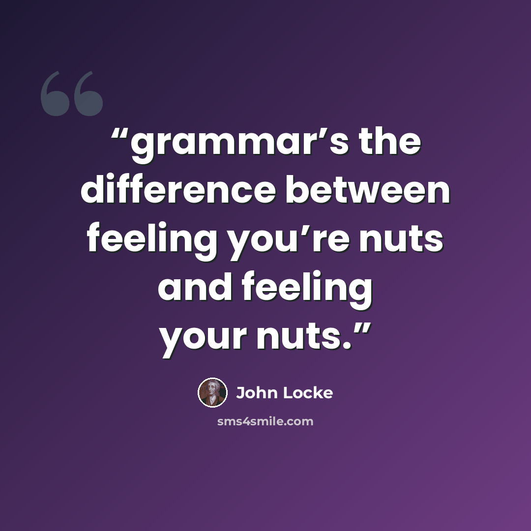 “grammar’s the difference between feeling you’re nuts and feeling your nuts.” quote by John Locke