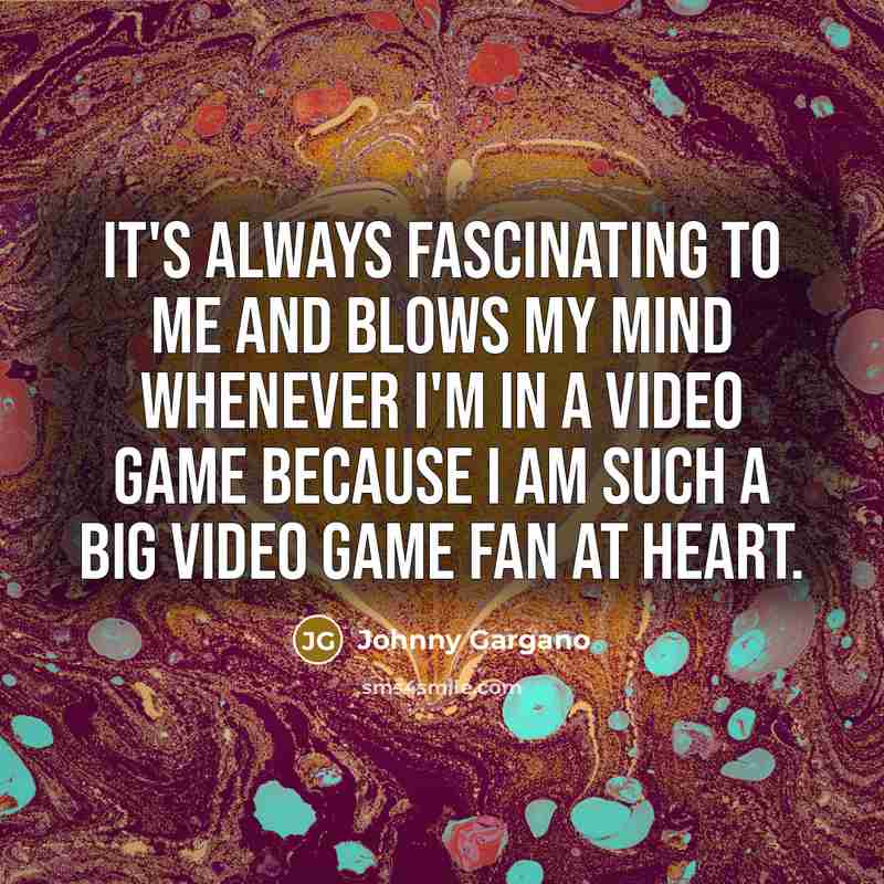 “It's always fascinating to me and blows my mind whenever I'm in a video game because I am such a big video game fan at heart.” quote by Johnny Gargano