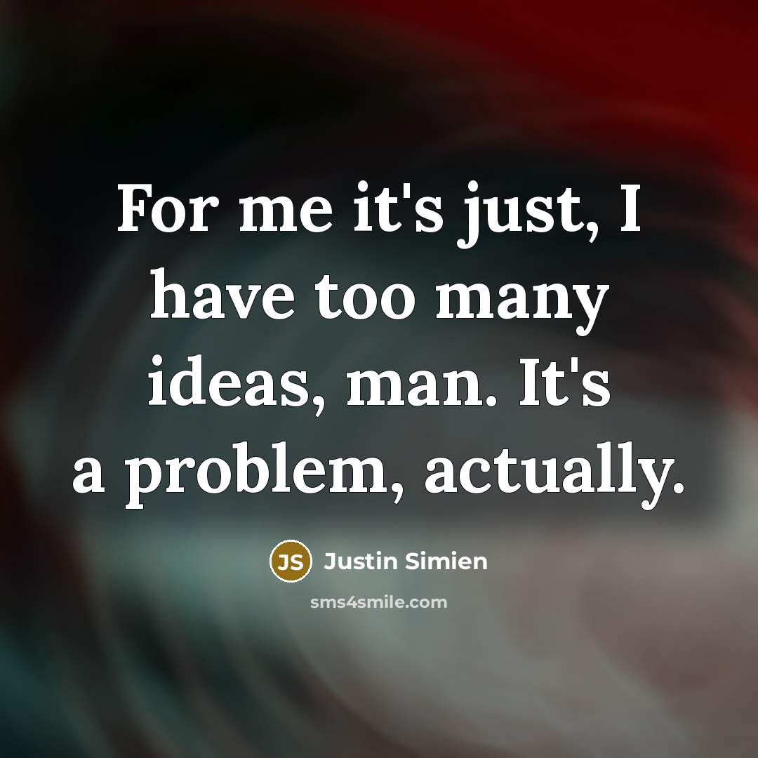 “For me it's just, I have too many ideas, man. It's a problem, actually.” quote by Justin Simien