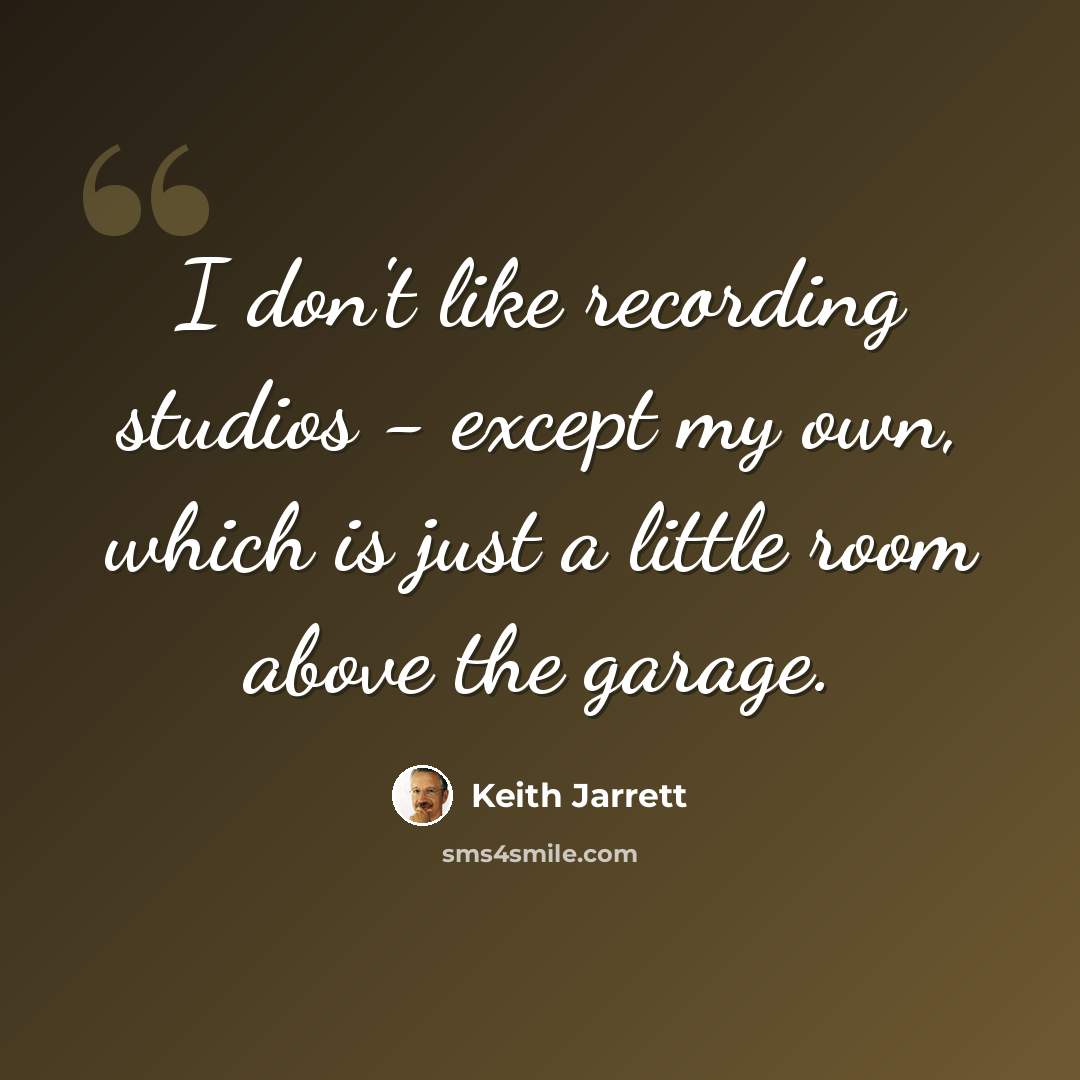 “I don't like recording studios - except my own, which is just a little room above the garage.” quote by Keith Jarrett