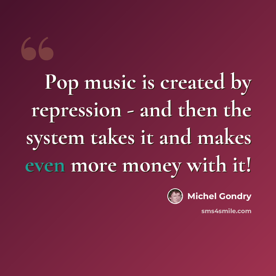 “Pop music is created by repression - and then the system takes it and makes even more money with it!” quote by Michel Gondry
