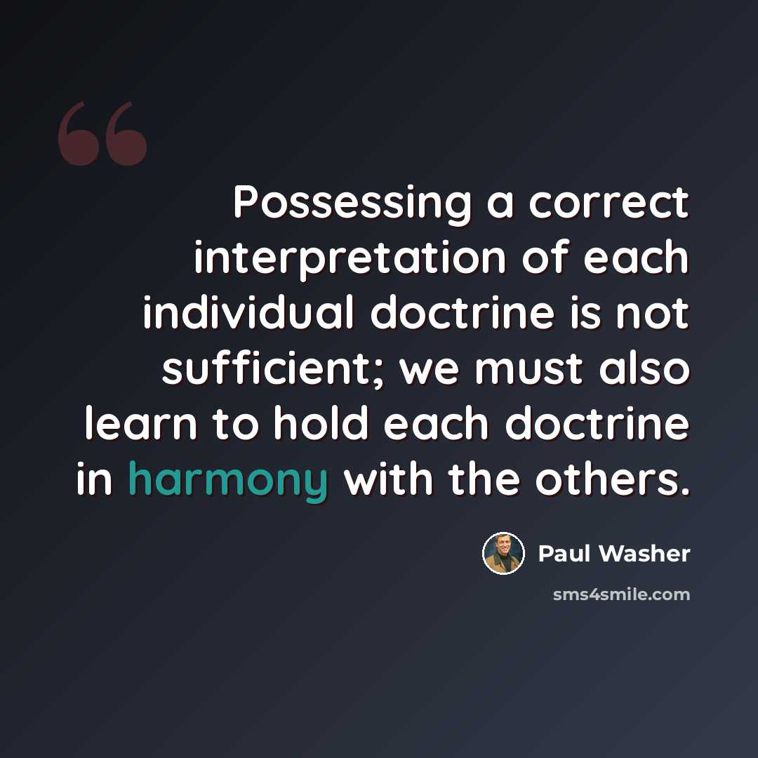 “Possessing a correct interpretation of each individual doctrine is not sufficient; we must also learn to hold each doctrine in harmony with the others.” quote by Paul Washer
