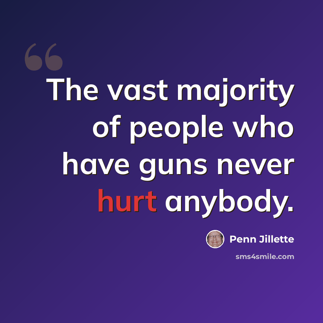 “The vast majority of people who have guns never hurt anybody.” quote by Penn Jillette