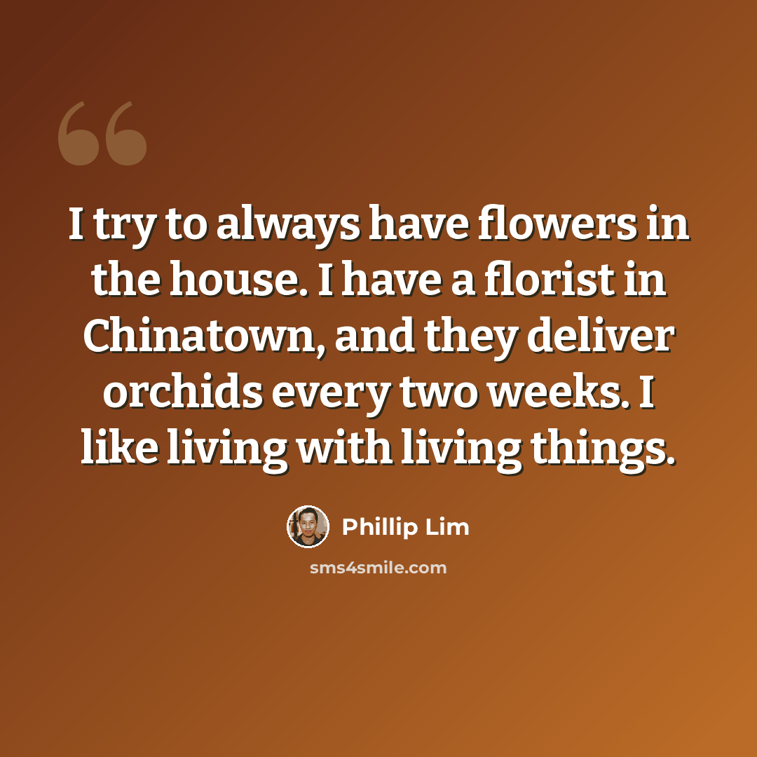 “I try to always have flowers in the house. I have a florist in Chinatown, and they deliver orchids every two weeks. I like living with living things.” quote by Phillip Lim