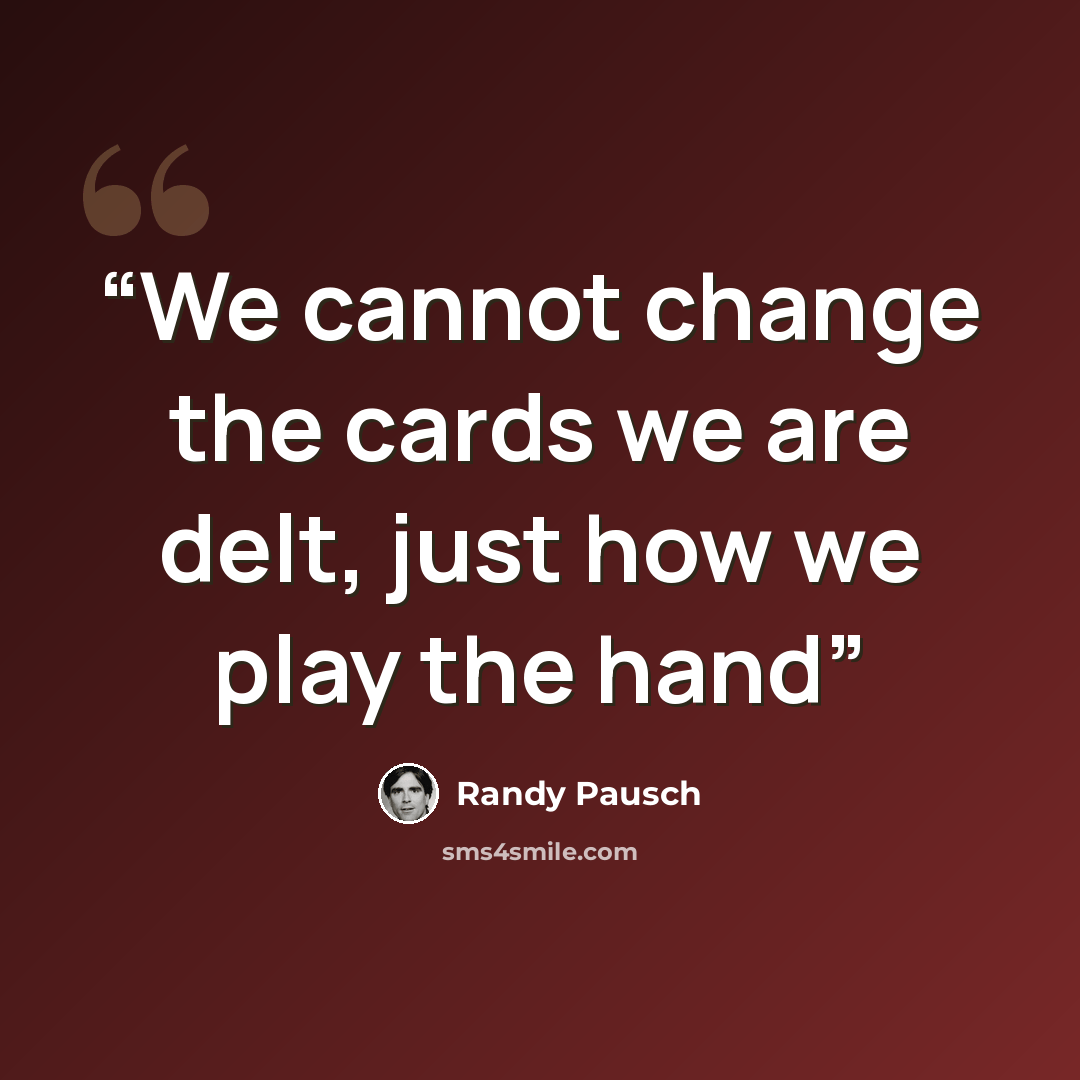 “We cannot change the cards we are delt, just how we play the hand” quote by Randy Pausch