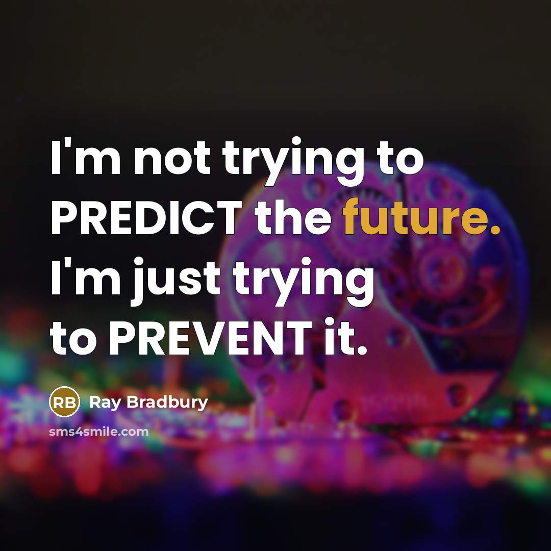 “I'm not trying to PREDICT the future. I'm just trying to PREVENT it.” quote by Ray Bradbury