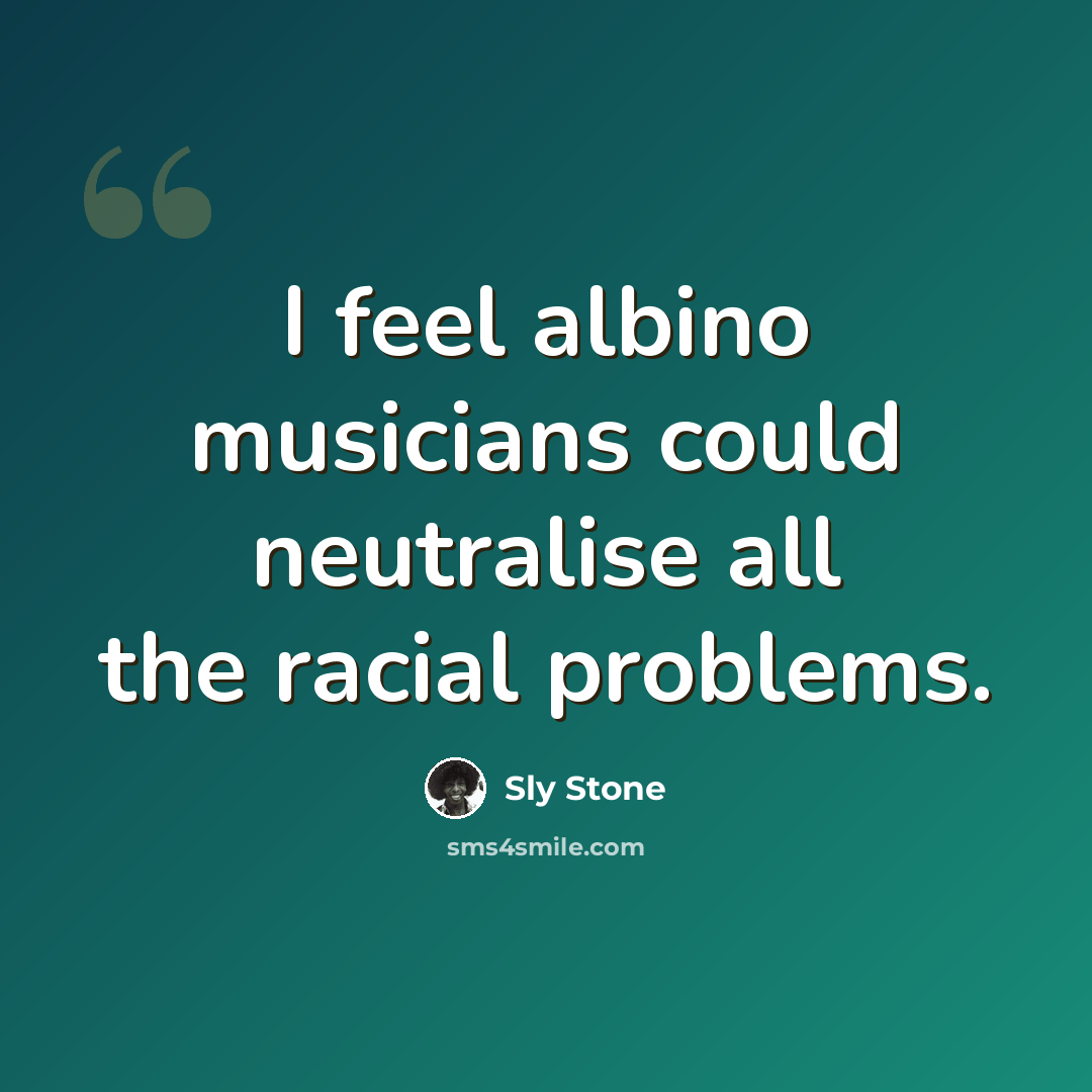 “I feel albino musicians could neutralise all the racial problems.” quote by Sly Stone
