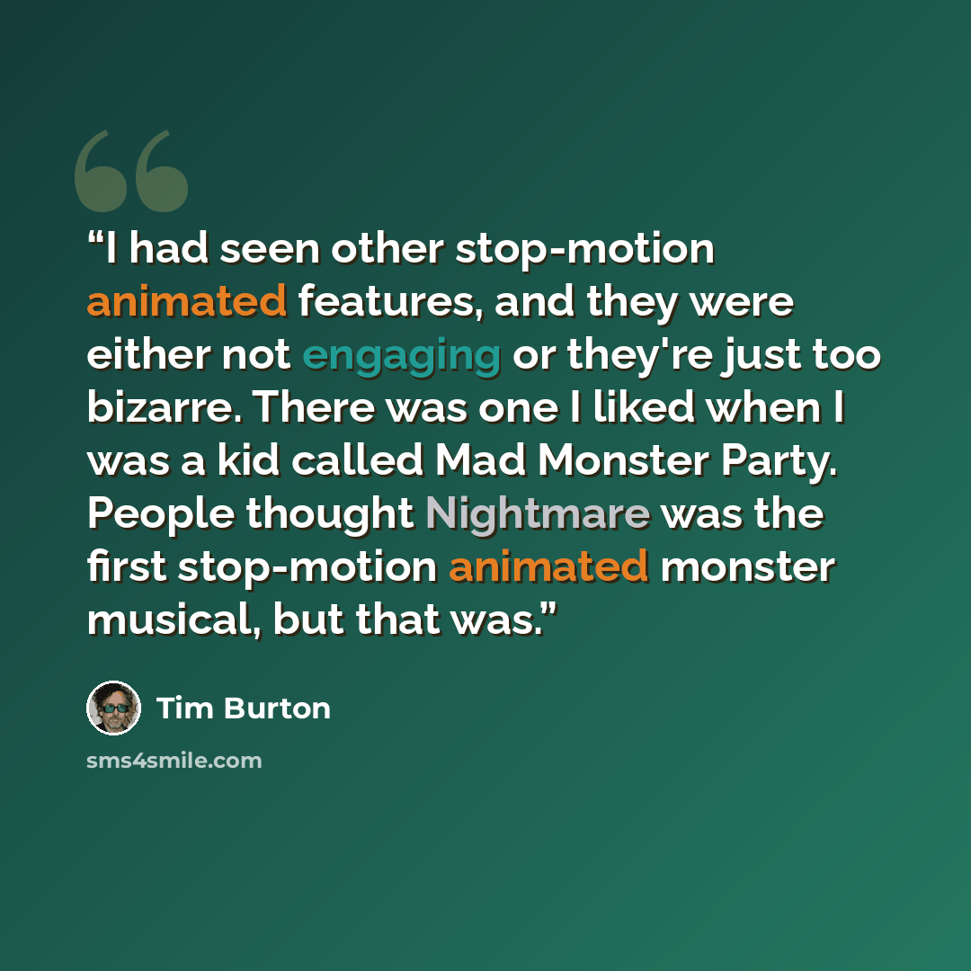 “I had seen other stop-motion animated features, and they were either not engaging or they're just too bizarre. There was one I liked when I was a kid called Mad Monster Party. People thought Nightmare was the first stop-motion animated monster musical, but that was.” quote by Tim Burton