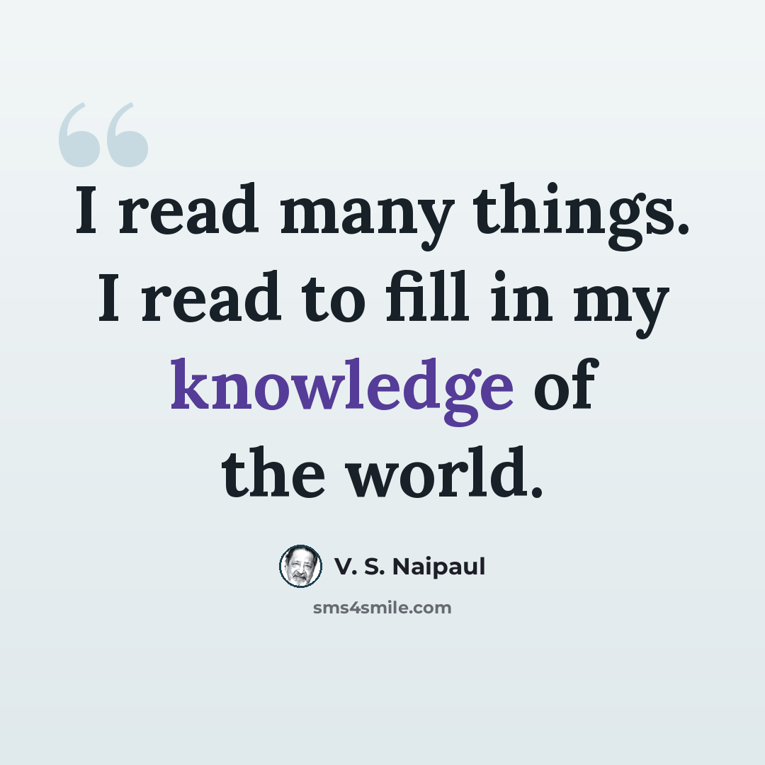 “I read many things. I read to fill in my knowledge of the world.” quote by V. S. Naipaul