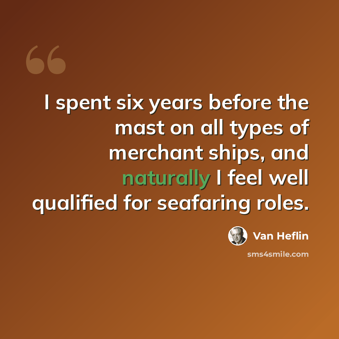 “I spent six years before the mast on all types of merchant ships, and naturally I feel well qualified for seafaring roles.” quote by Van Heflin