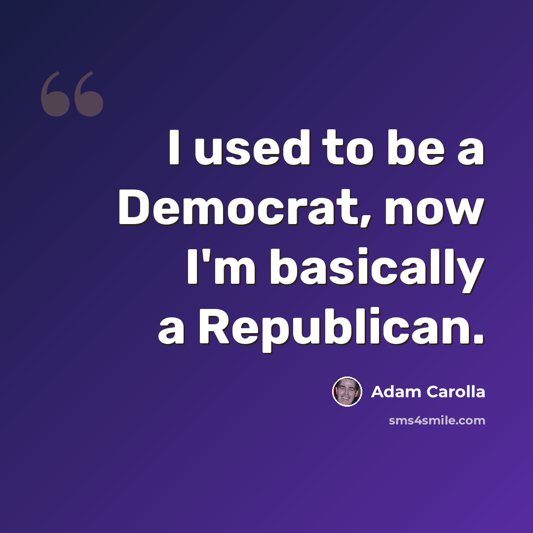 “I used to be a Democrat, now I'm basically a Republican.” quote by Adam Carolla