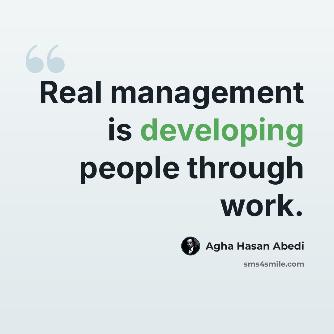 “Real management is developing people through work.” quote by Agha Hasan Abedi