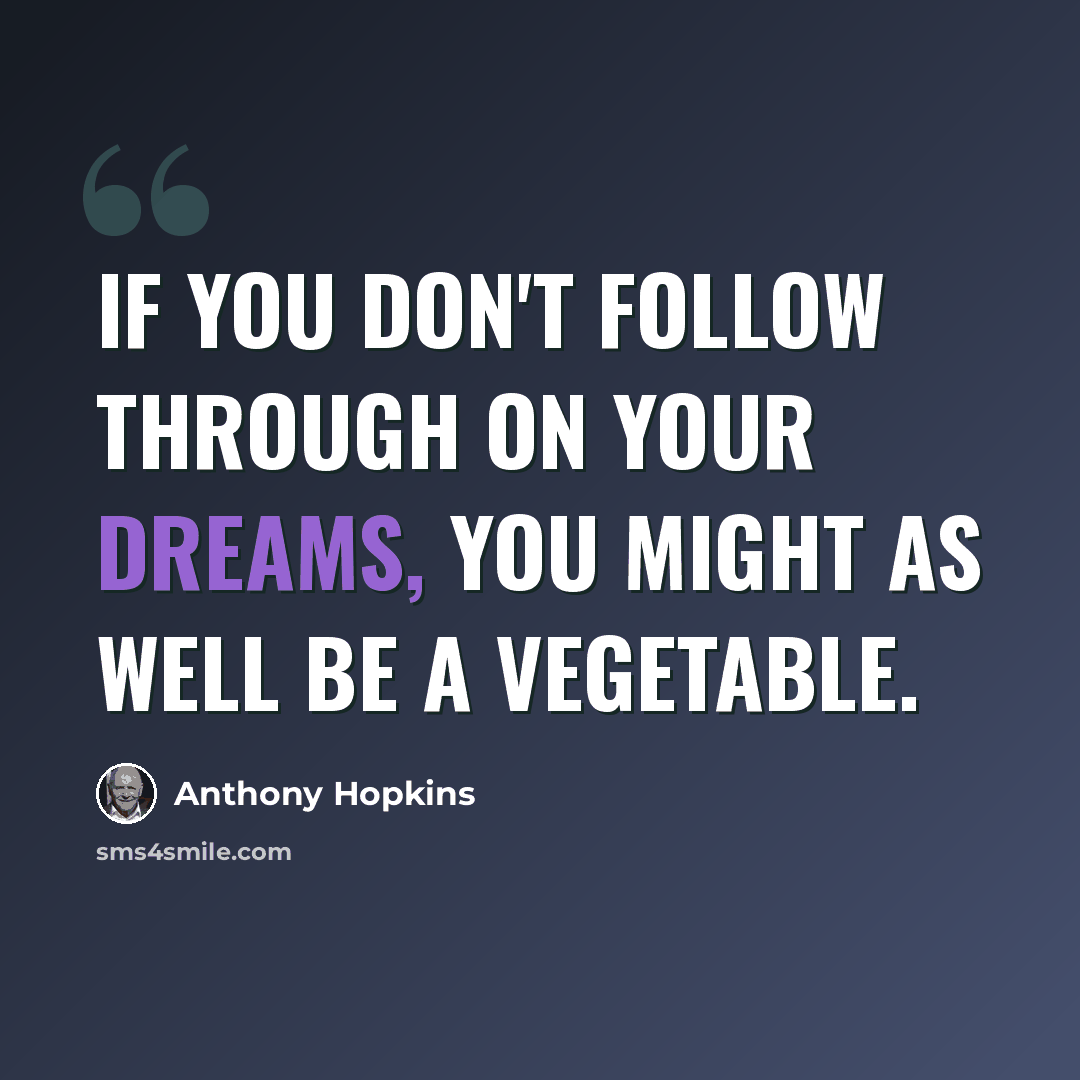 “If you don't follow through on your dreams, you might as well be a vegetable.” quote by Anthony Hopkins