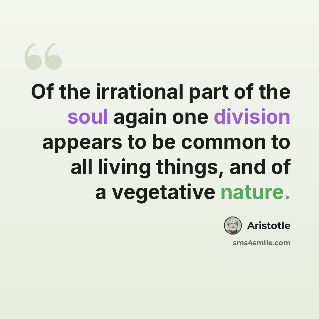 “Of the irrational part of the soul again one division appears to be common to all living things, and of a vegetative nature.” quote by Aristotle