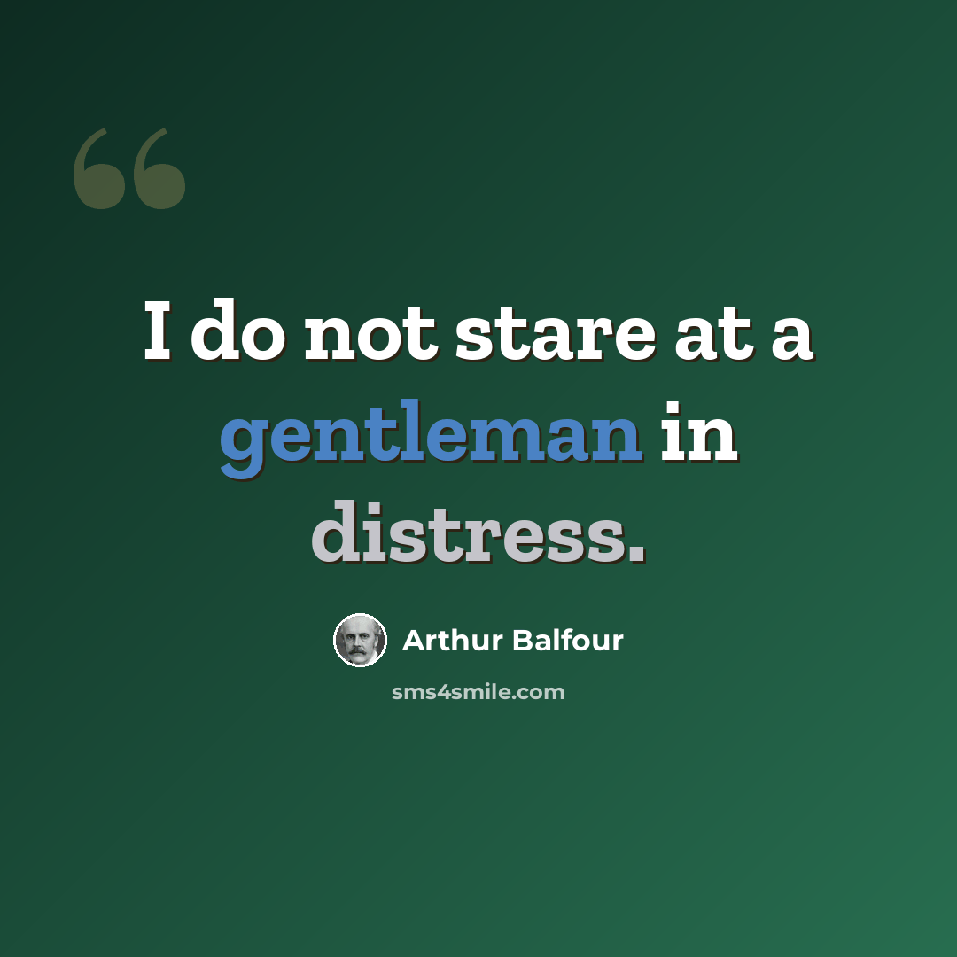 “I do not stare at a gentleman in distress.” quote by Arthur Balfour