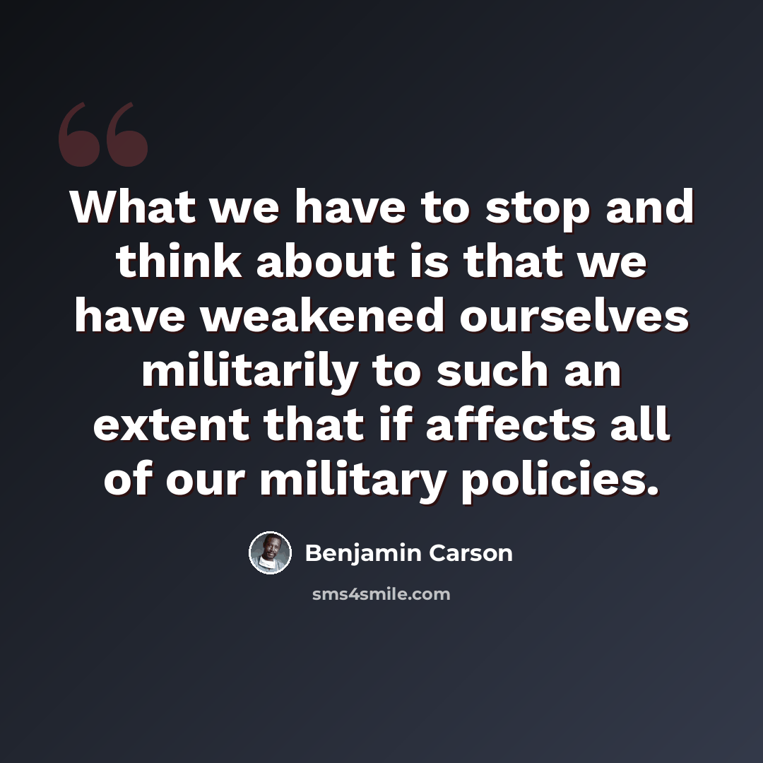 “What we have to stop and think about is that we have weakened ourselves militarily to such an extent that if affects all of our military policies.” quote by Benjamin Carson