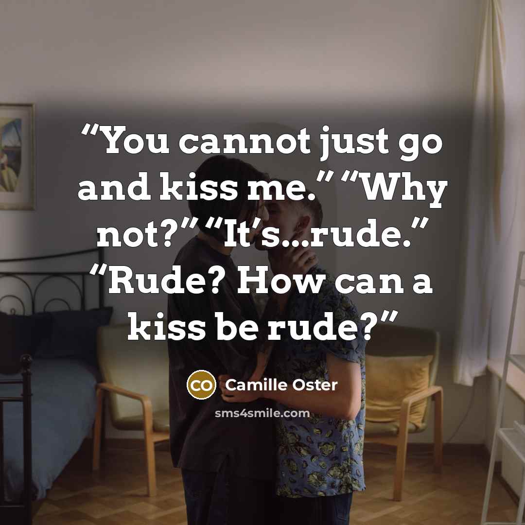 “You cannot just go and kiss me.” “Why not?” “It’s...rude.” “Rude? How can a kiss be rude?” quote by Camille Oster