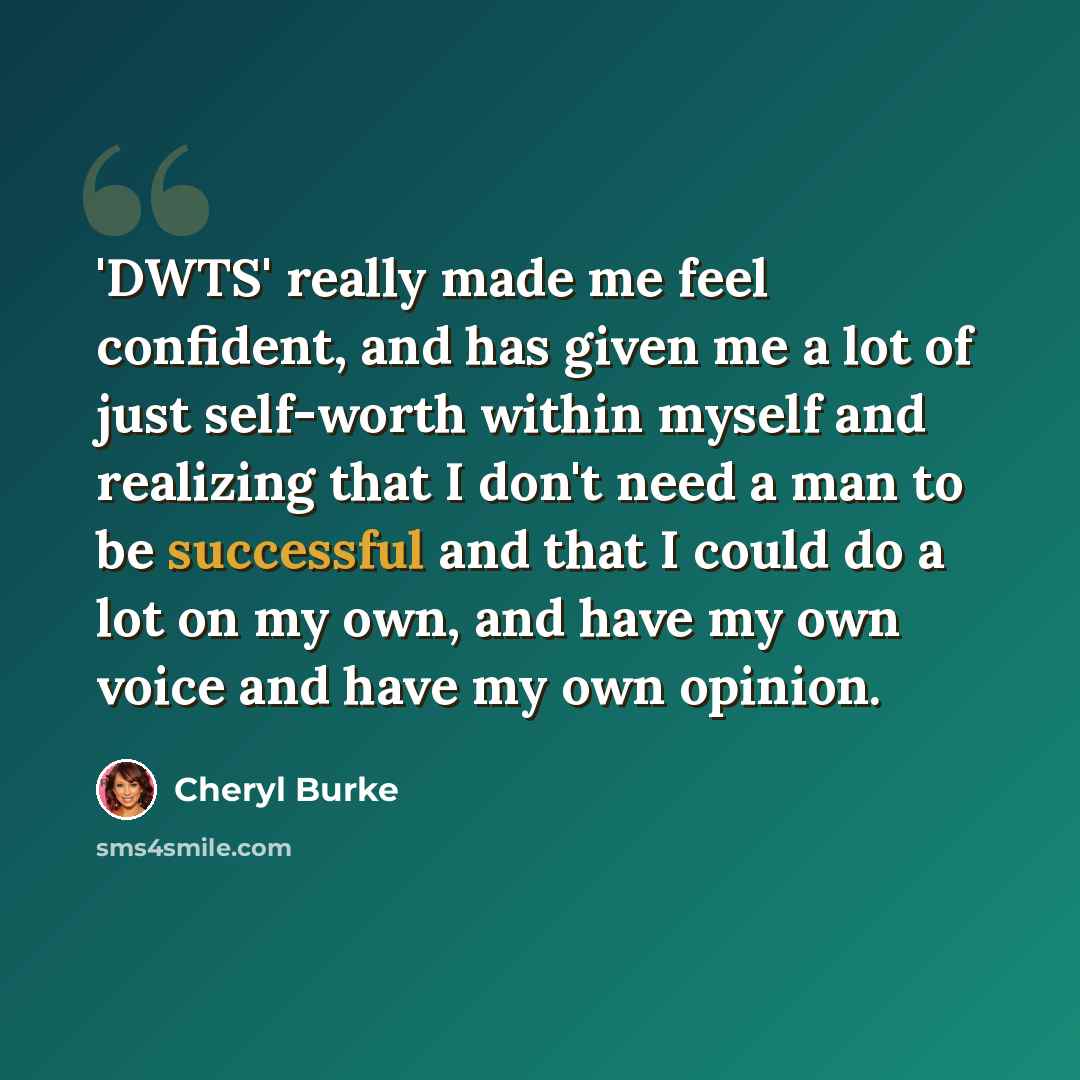 “'DWTS' really made me feel confident, and has given me a lot of just self-worth within myself and realizing that I don't need a man to be successful and that I could do a lot on my own, and have my own voice and have my own opinion.” quote by Cheryl Burke