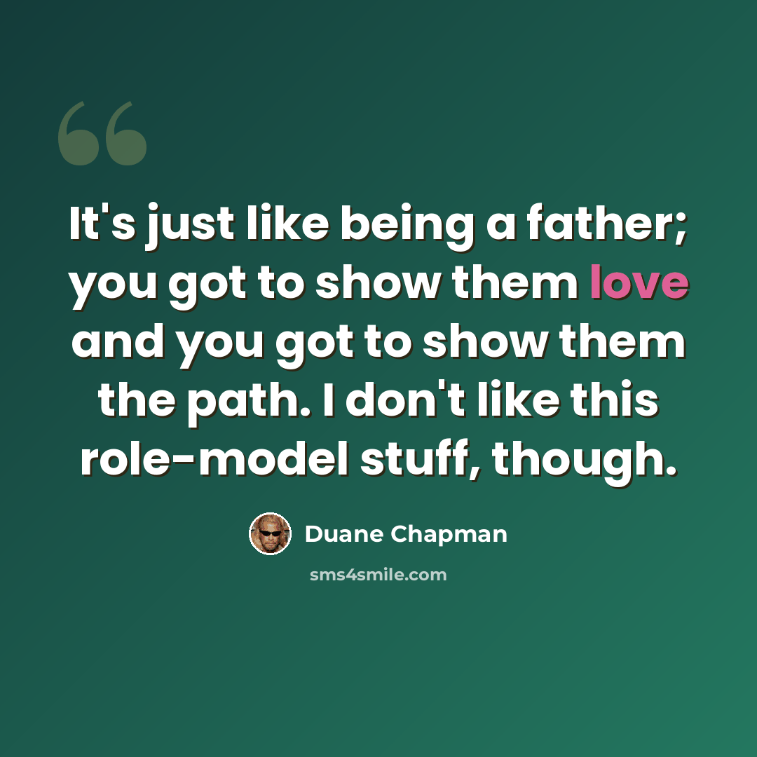 “It's just like being a father; you got to show them love and you got to show them the path. I don't like this role-model stuff, though.” quote by Duane Chapman
