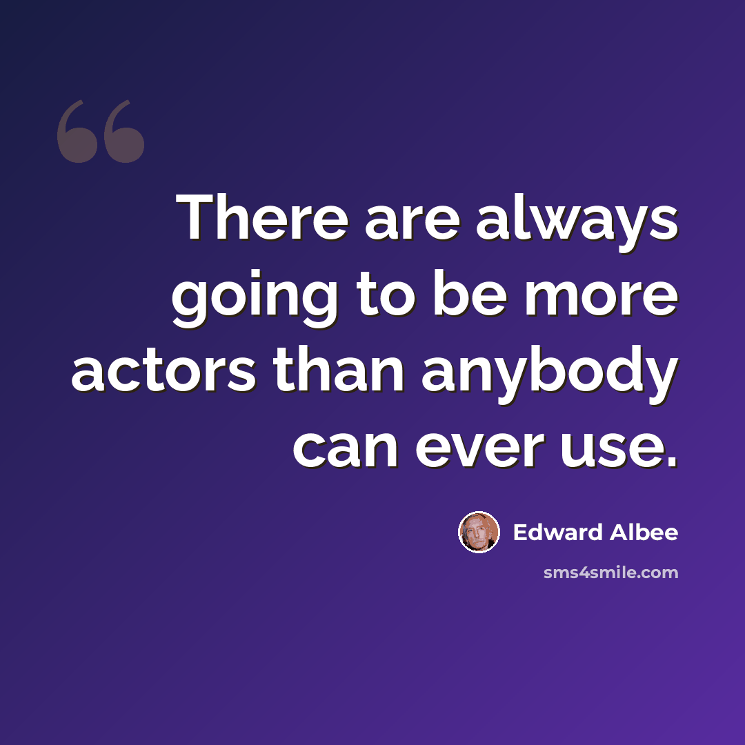 “There are always going to be more actors than anybody can ever use.” quote by Edward Albee