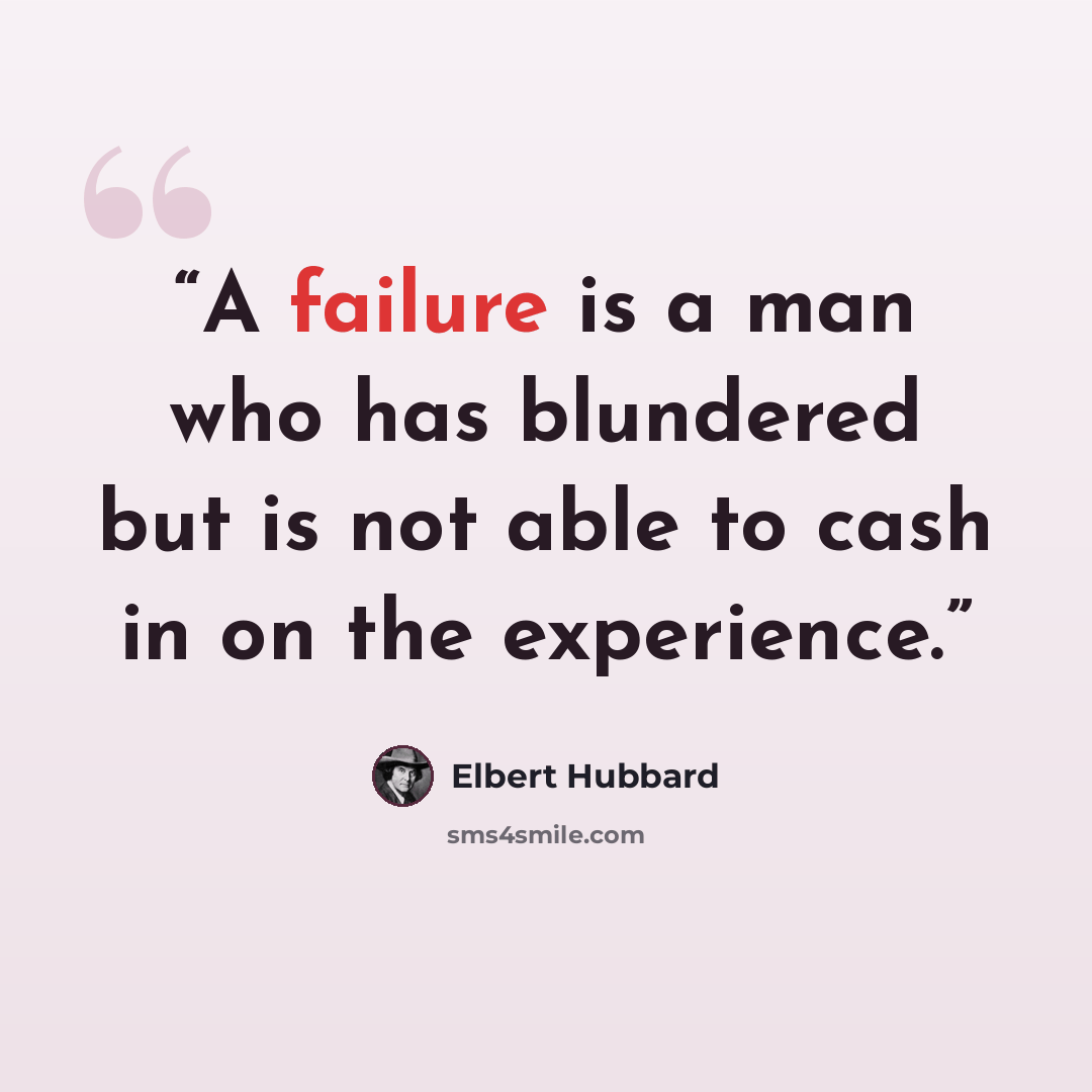 “A failure is a man who has blundered but is not able to cash in on the experience.” quote by Elbert Hubbard