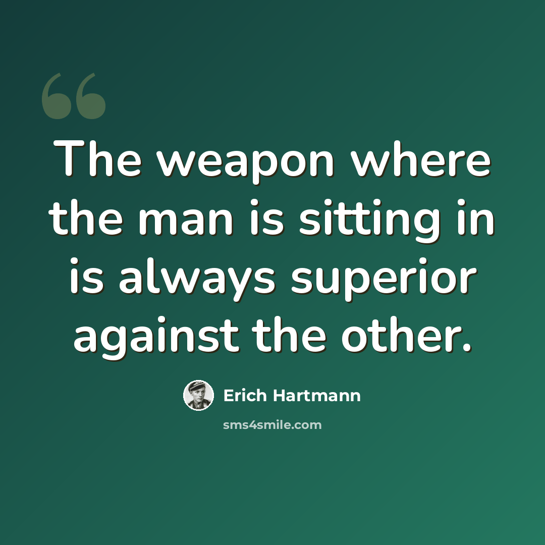 “The weapon where the man is sitting in is always superior against the other.” quote by Erich Hartmann
