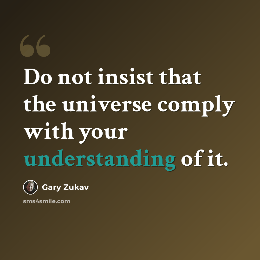 “Do not insist that the universe comply with your understanding of it.” quote by Gary Zukav