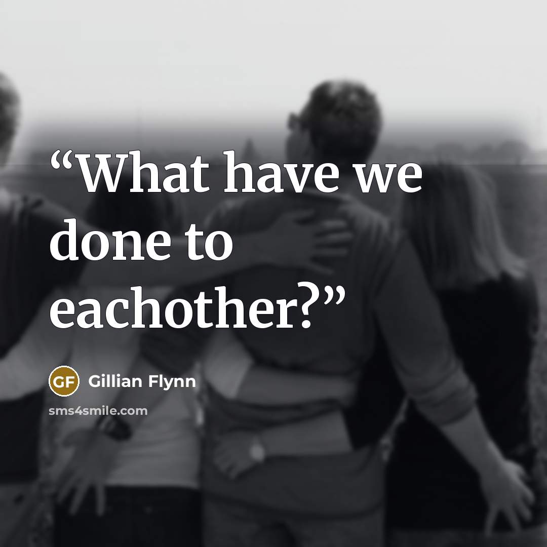 “What have we done to eachother?” quote by Gillian Flynn