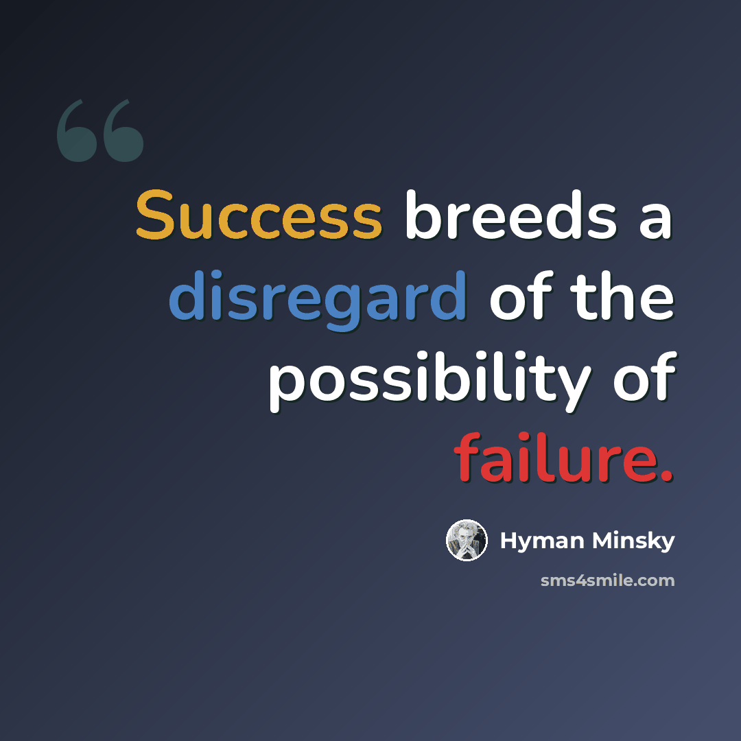“Success breeds a disregard of the possibility of failure.” quote by Hyman Minsky