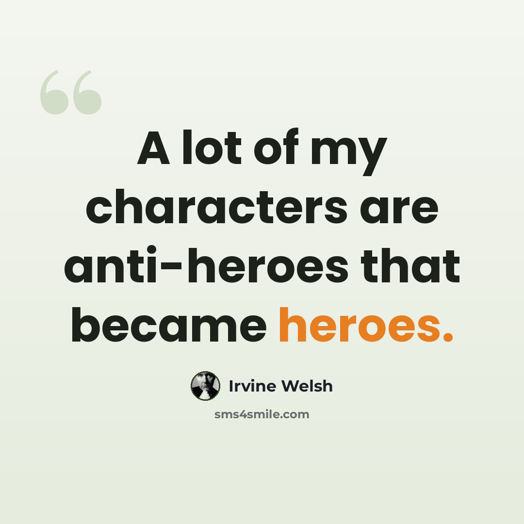 “A lot of my characters are anti-heroes that became heroes.” quote by Irvine Welsh