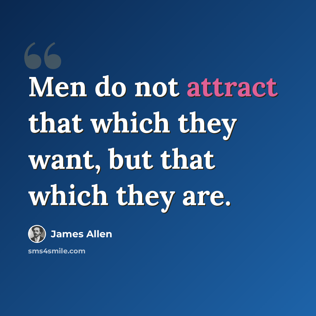 “Men do not attract that which they want, but that which they are.” quote by James Allen