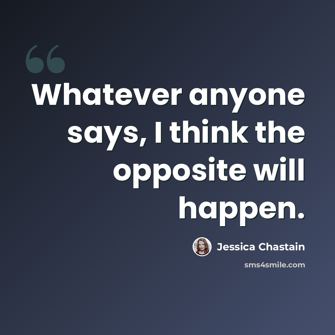 “Whatever anyone says, I think the opposite will happen.” quote by Jessica Chastain