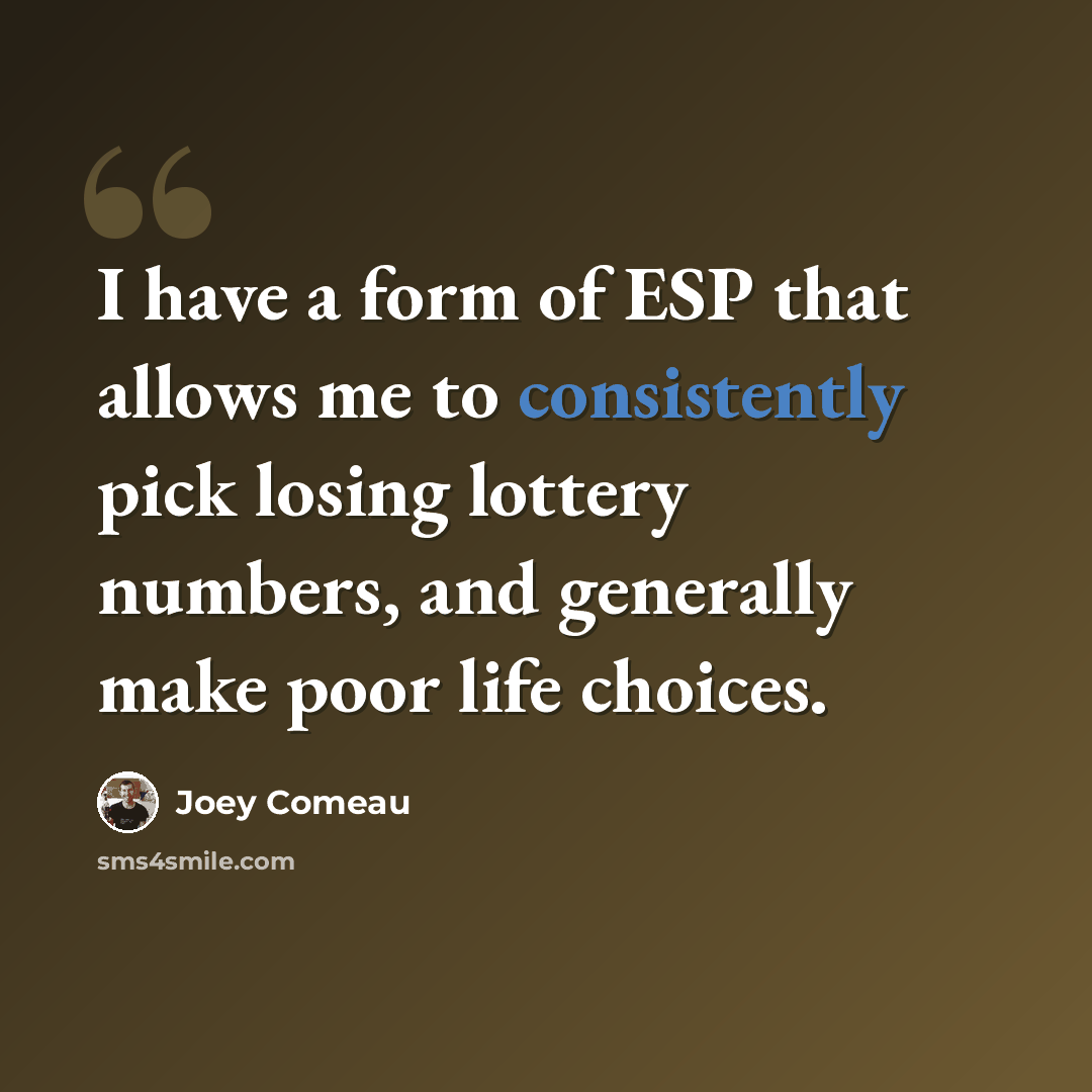 “I have a form of ESP that allows me to consistently pick losing lottery numbers, and generally make poor life choices.” quote by Joey Comeau