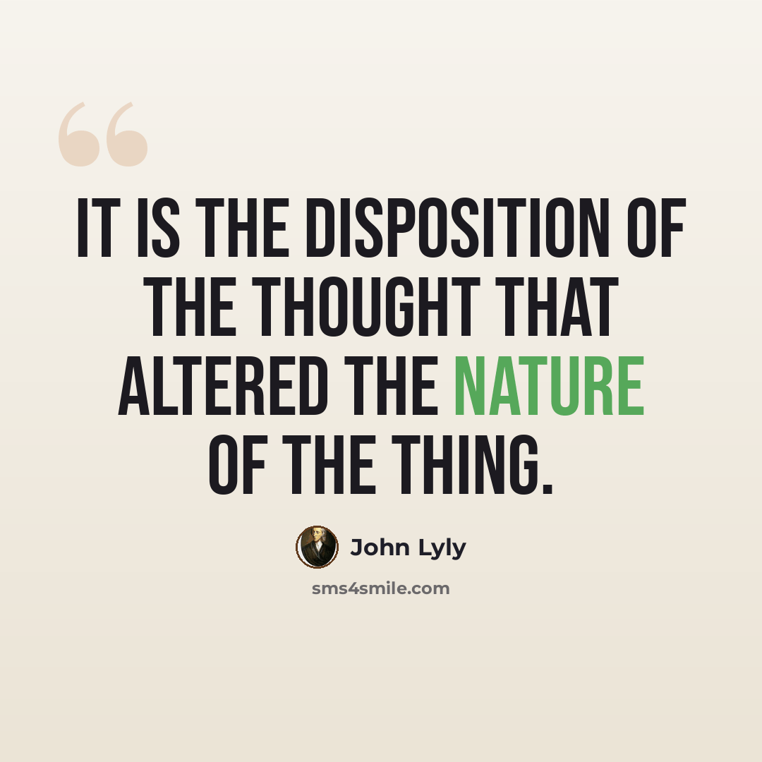 “It is the disposition of the thought that altered the nature of the thing.” quote by John Lyly