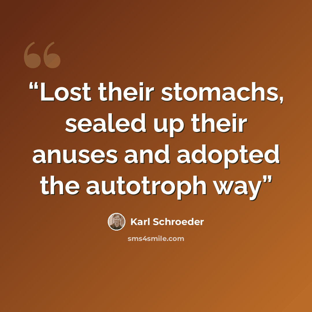 “Lost their stomachs, sealed up their anuses and adopted the autotroph way” quote by Karl Schroeder