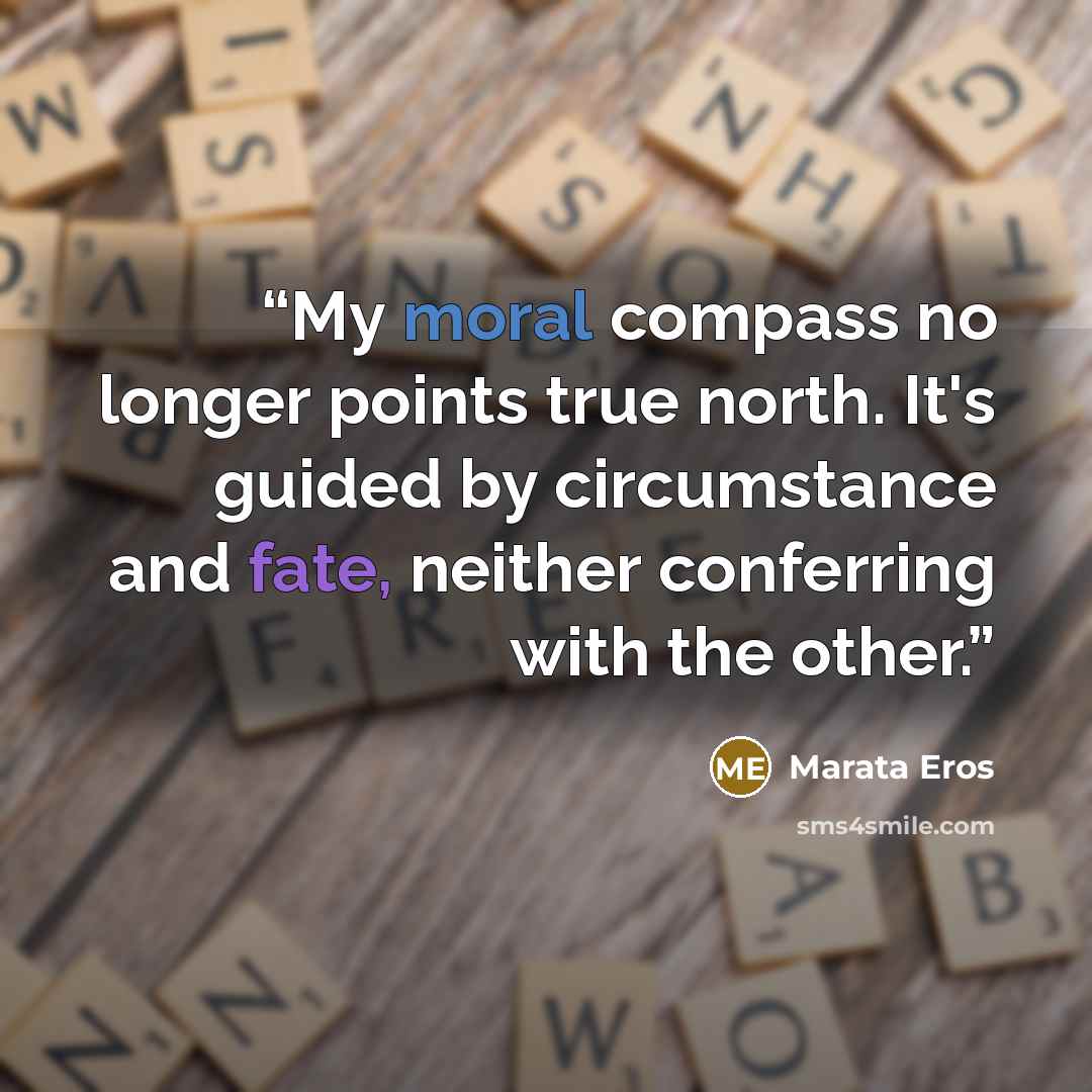 “My moral compass no longer points true north. It's guided by circumstance and fate, neither conferring with the other.” quote by Marata Eros