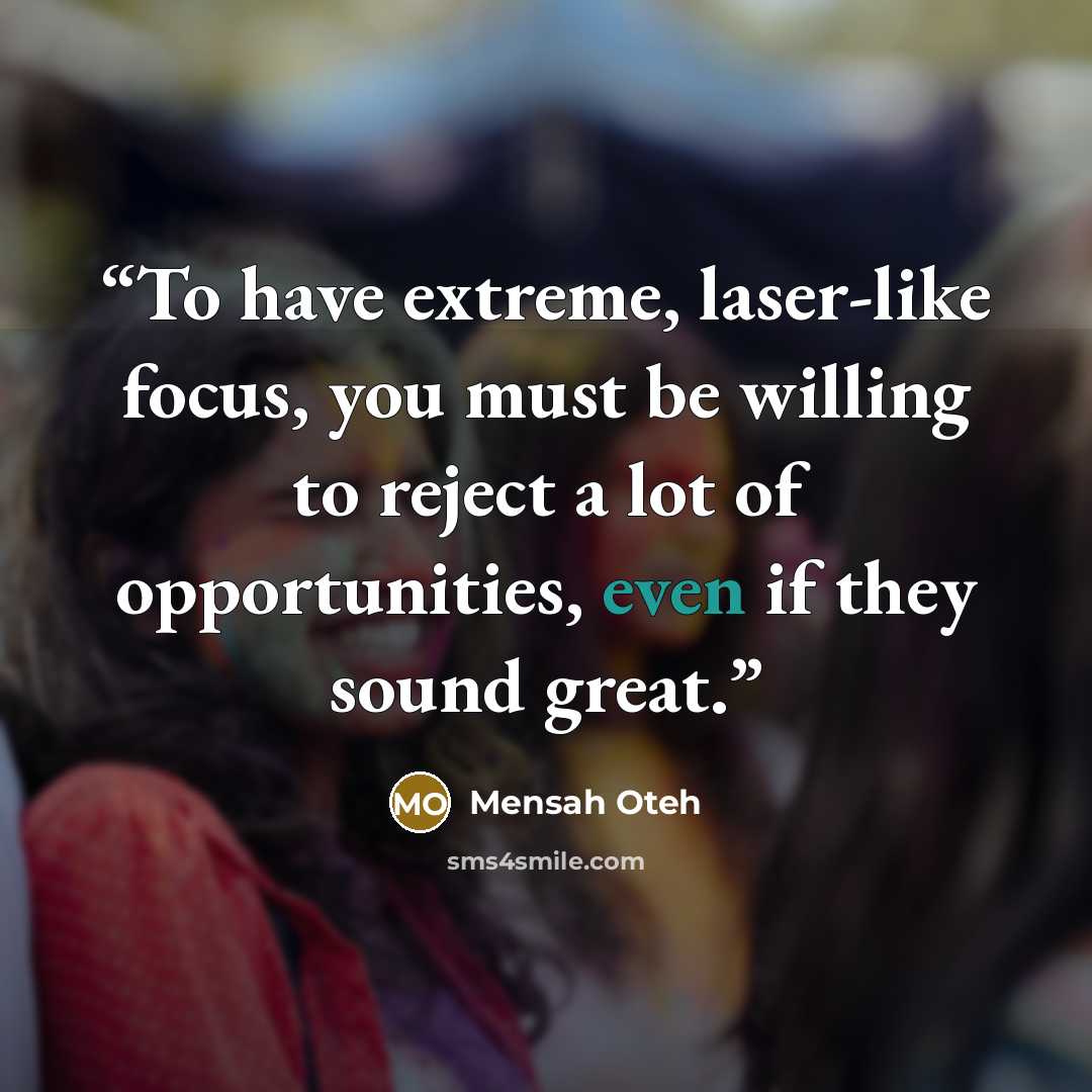 “To have extreme, laser-like focus, you must be willing to reject a lot of opportunities, even if they sound great.” quote by Mensah Oteh