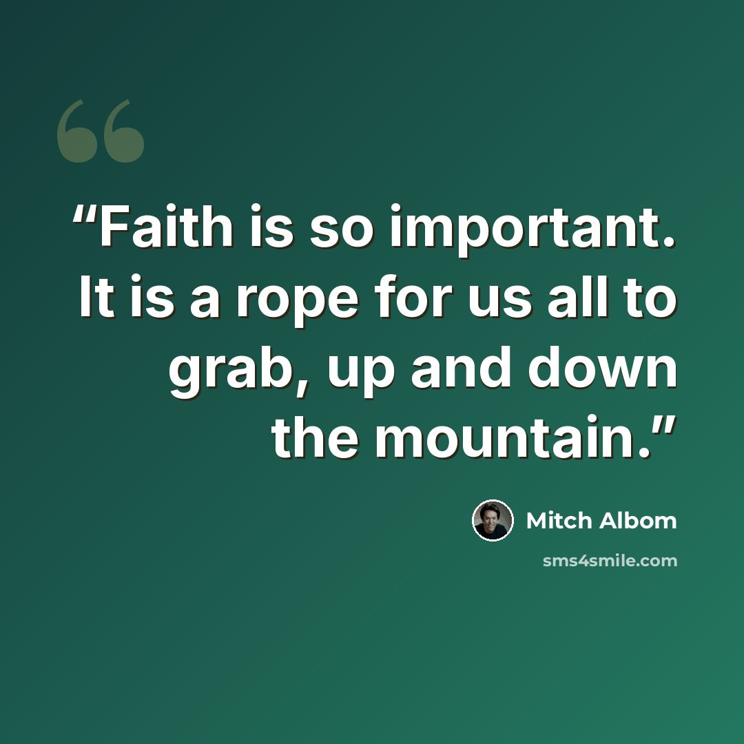 “Faith is so important. It is a rope for us all to grab, up and down the mountain.” quote by Mitch Albom